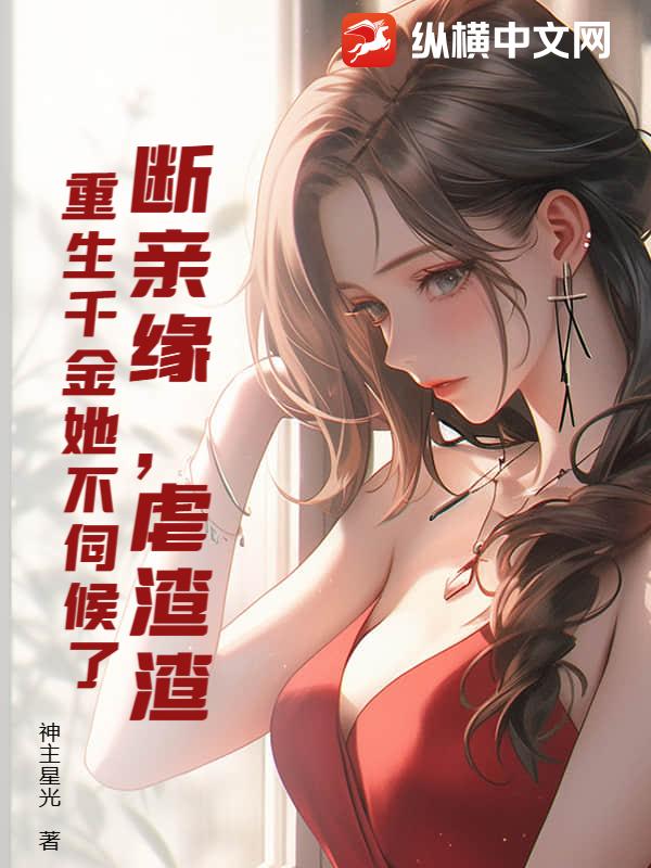 断亲缘，虐渣渣，重生千金她不伺候了